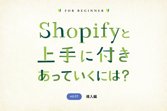 【初心者向け】 Shopifyと上手に付きあっていくには？ 【vol.1】