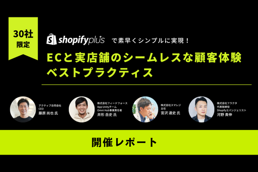 【イベントレポート】「Shopify Plusで素早くシンプルに実現！ECと実店舗のシームレスな顧客体験ベストプラクティス」