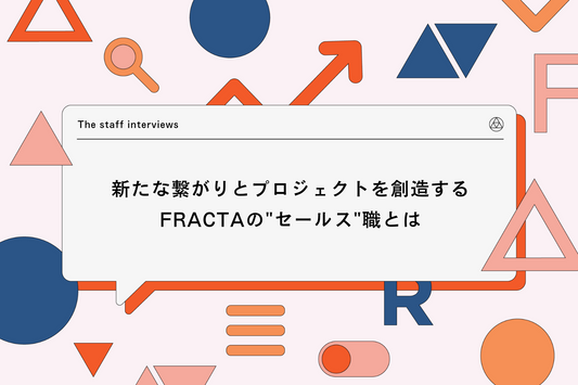 新たな繋がりとプロジェクトを創造するFRACTAの"セールス"職とは